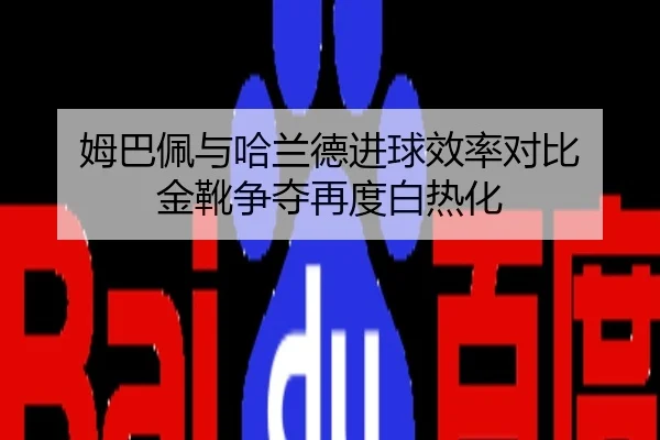 姆巴佩与哈兰德进球效率对比 金靴争夺再度白热化