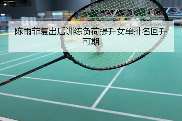 陈雨菲复出后训练负荷提升女单排名回升可期