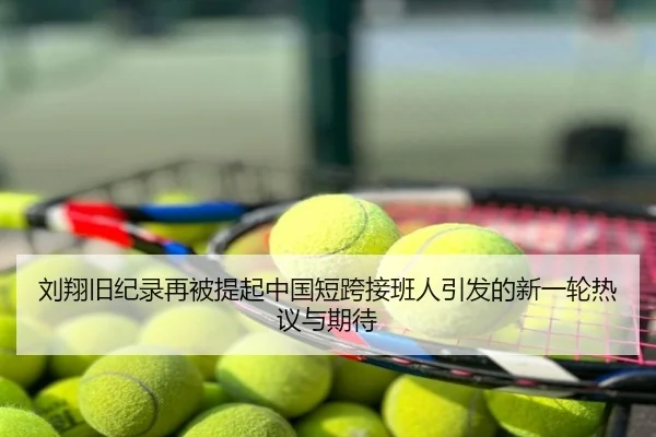 刘翔旧纪录再被提起中国短跨接班人引发的新一轮热议与期待