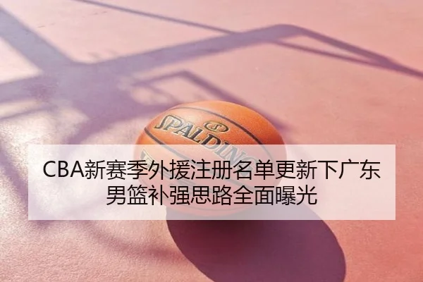 CBA新赛季外援注册名单更新下广东男篮补强思路全面曝光