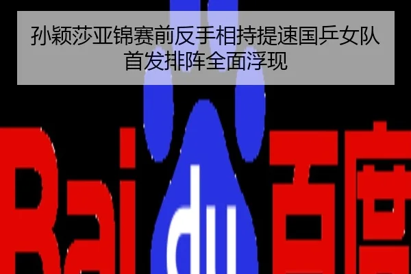 孙颖莎亚锦赛前反手相持提速国乒女队首发排阵全面浮现